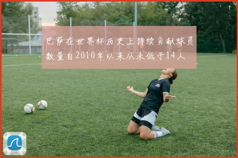 巴萨在世界杯历史上持续贡献球员数量自2010年以来从未低于14人