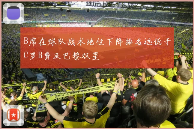 B席在球队战术地位下降排名远低于C罗B费及巴黎双星